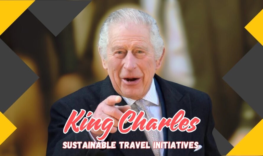 king charles sustainable travel initiatives:Leading the Way in Sustainable Travel