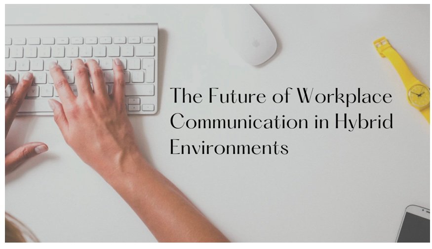 The Future of Workplace Communication in Hybrid Environments